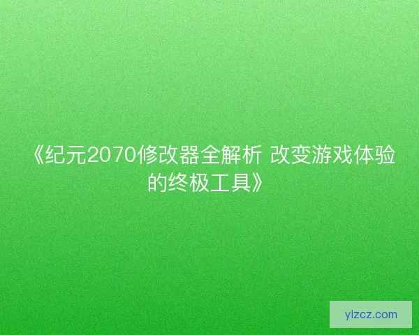 《纪元2070修改器全解析 改变游戏体验的终极工具》