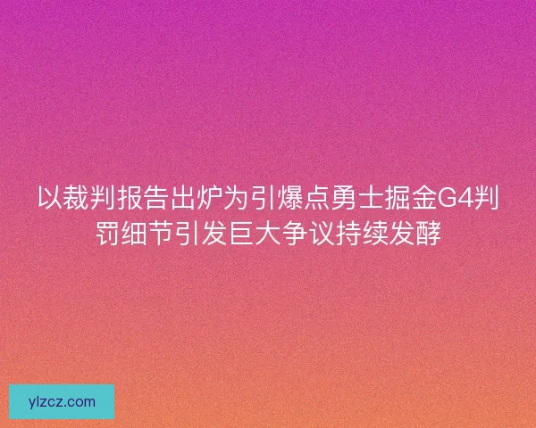以裁判报告出炉为引爆点勇士掘金G4判罚细节引发巨大争议持续发酵