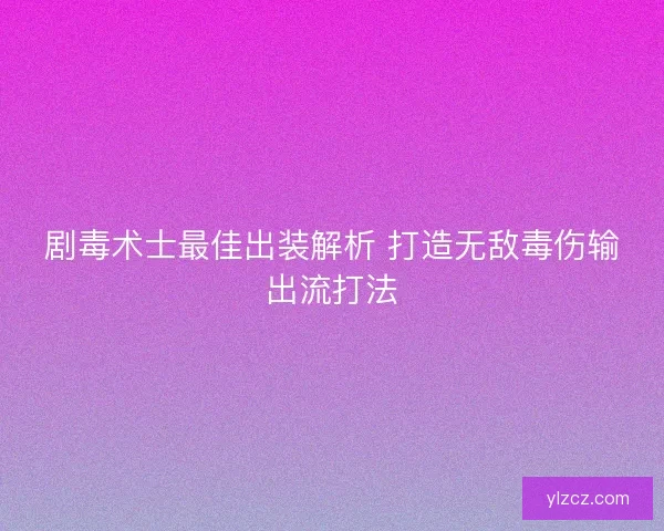 剧毒术士最佳出装解析 打造无敌毒伤输出流打法