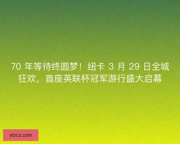 70 年等待终圆梦！纽卡 3 月 29 日全城狂欢，首座英联杯冠军游行盛大启幕