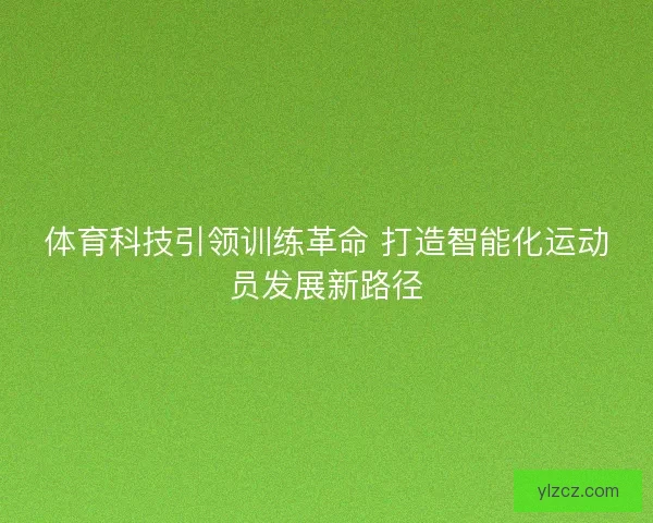 体育科技引领训练革命 打造智能化运动员发展新路径