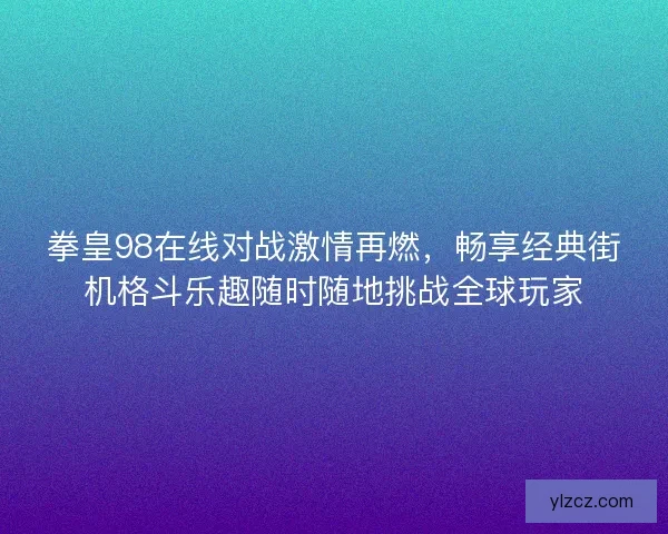 拳皇98在线对战激情再燃,畅享经典街机格斗乐趣随时随地挑战全球玩家 拳皇98在线对战激情再燃,畅享经典街机格斗乐趣随时随地挑战全球玩家